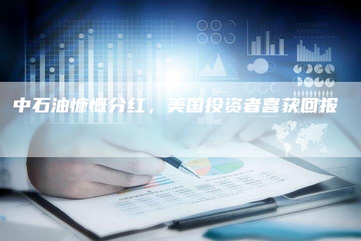 中石油慷慨分红，美国投资者喜获回报
