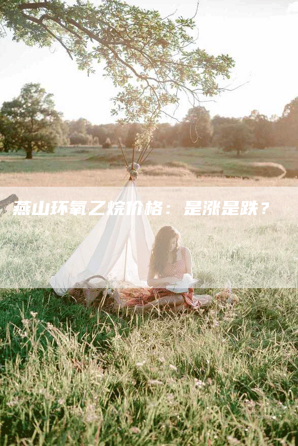 燕山环氧乙烷价格:是涨是跌?