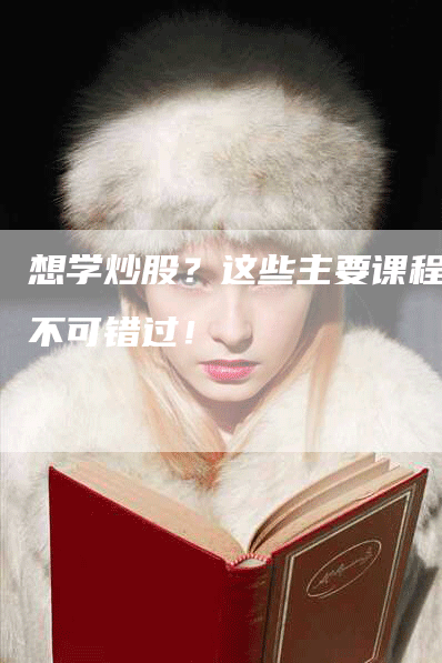 想学炒股？这些主要课程你不可错过！