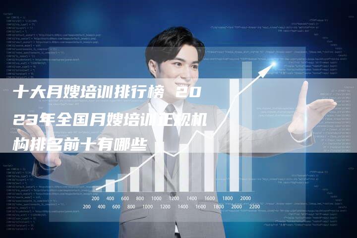 十大月嫂培训排行榜 2023年全国月嫂培训正规机构排名前十有哪些