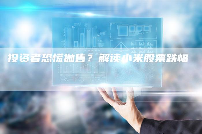 投资者恐慌抛售？解读小米股票跌幅