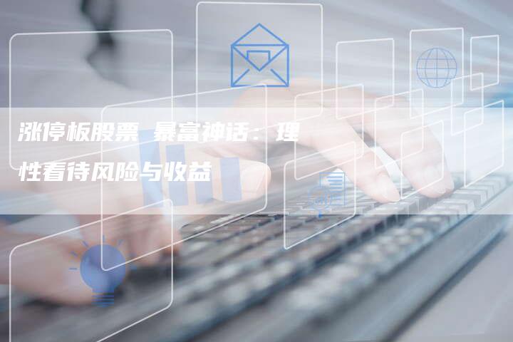 涨停板股票≠暴富神话：理性看待风险与收益