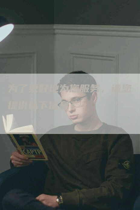 为了更好地为您服务，请您提供以下信息：