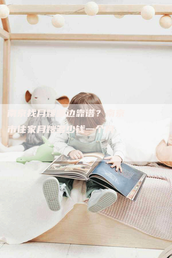 南京找月嫂哪边靠谱？南京市住家月嫂多少钱一个月