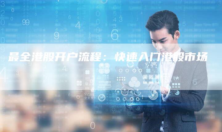 最全港股开户流程：快速入门港股市场