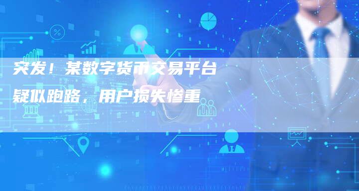 突发！某数字货币交易平台疑似跑路，用户损失惨重