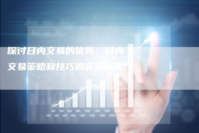 探讨日内交易的优势：日内交易策略和技巧的完全指南