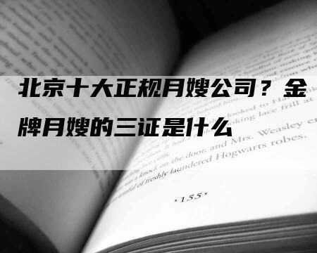 北京十大正规月嫂公司？金牌月嫂的三证是什么