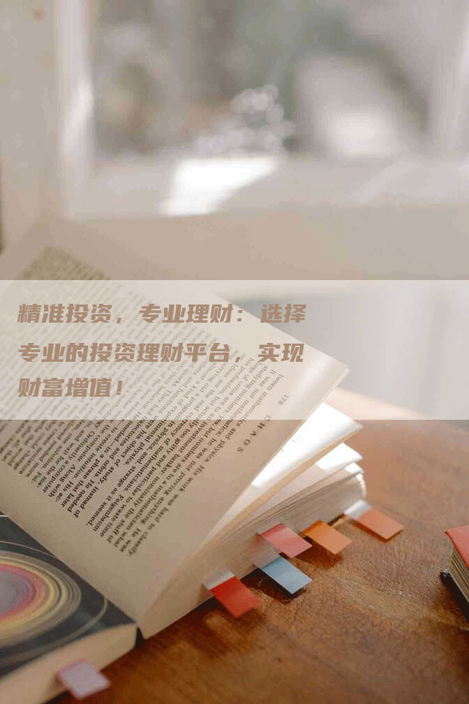精准投资，专业理财：选择专业的投资理财平台，实现财富增值！