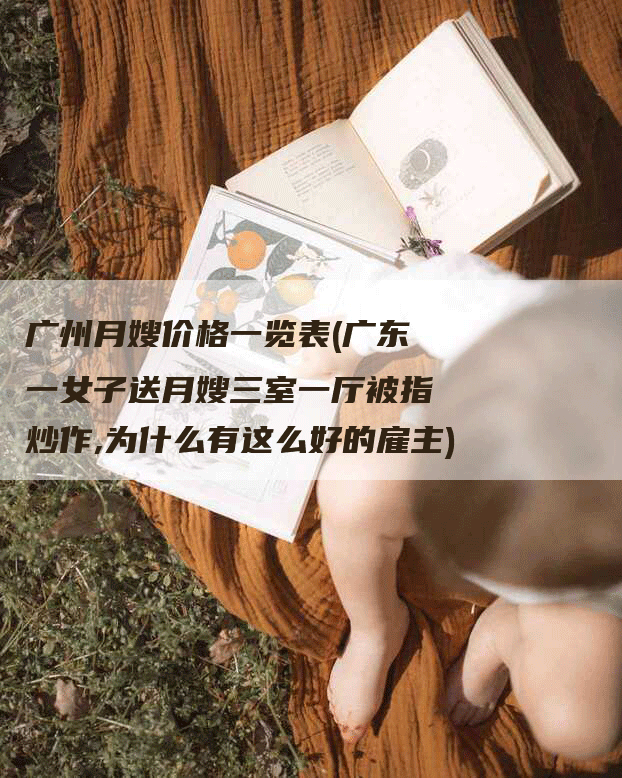 广州月嫂价格一览表(广东一女子送月嫂三室一厅被指炒作,为什么有这么好的雇主)