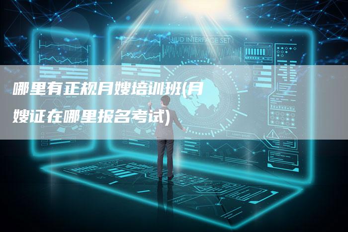 哪里有正规月嫂培训班(月嫂证在哪里报名考试)