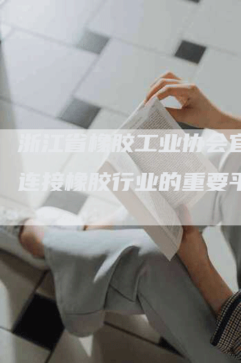浙江省橡胶工业协会官网：连接橡胶行业的重要平台