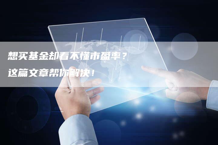 想买基金却看不懂市盈率？这篇文章帮你解决！