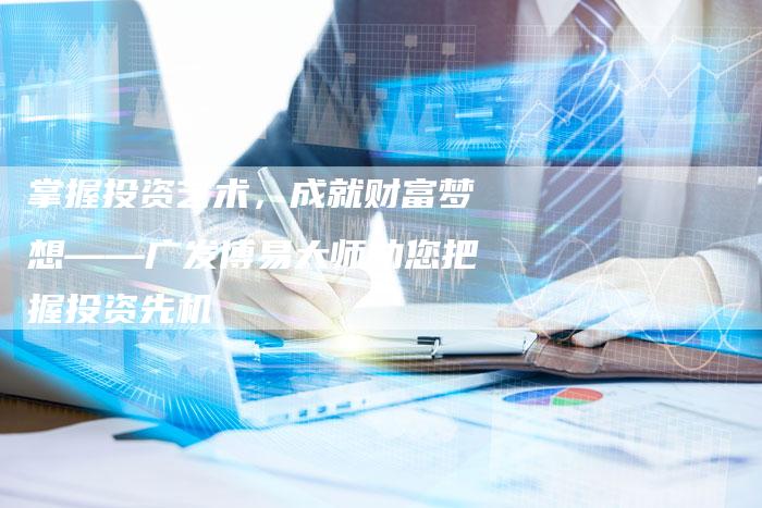 掌握投资艺术，成就财富梦想——广发博易大师助您把握投资先机