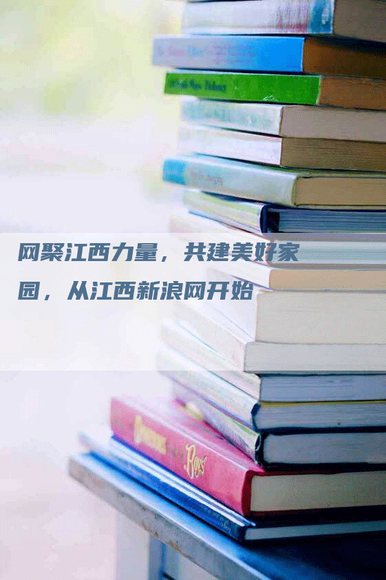 网聚江西力量，共建美好家园，从江西新浪网开始