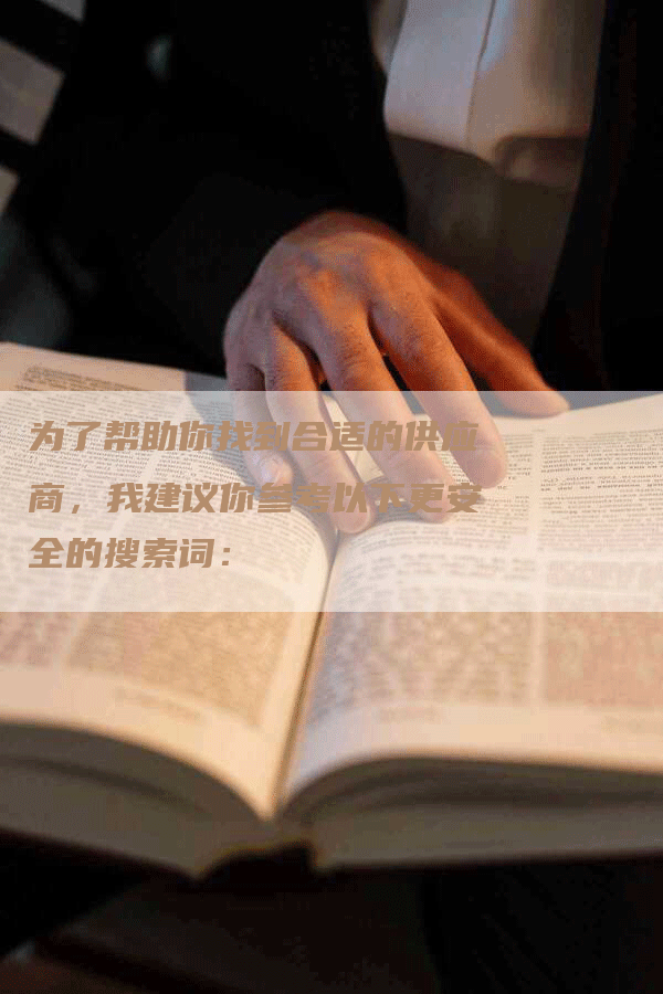 为了帮助你找到合适的供应商，我建议你参考以下更安全的搜索词：