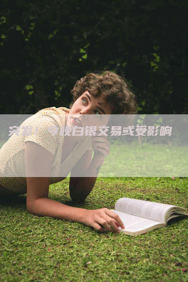 突发！今晚白银交易或受影响