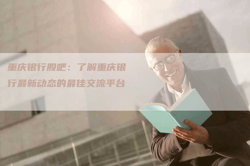 重庆银行股吧：了解重庆银行最新动态的最佳交流平台