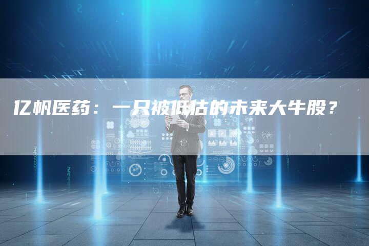 亿帆医药：一只被低估的未来大牛股？