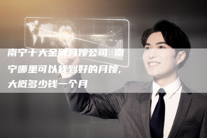 南宁十大金牌月嫂公司 南宁哪里可以找到好的月嫂,大概多少钱一个月