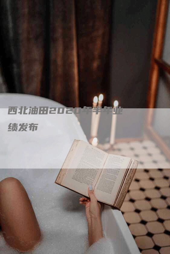 西北油田2020年半年业绩发布