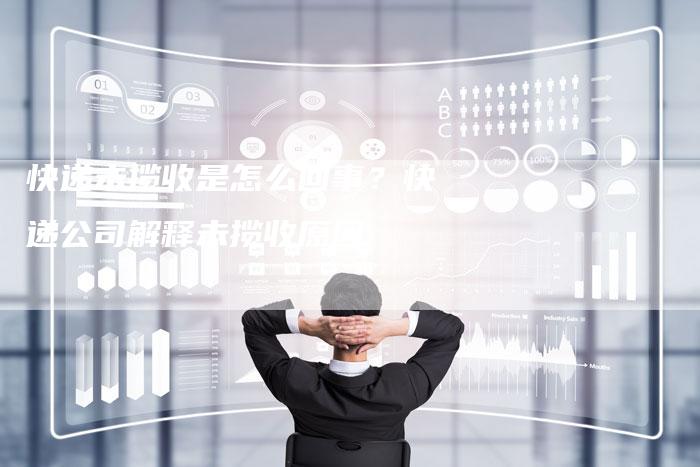 快递未揽收是怎么回事？快递公司解释未揽收原因