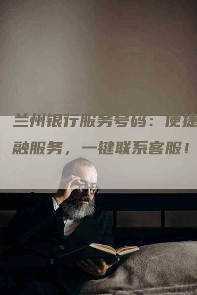兰州银行服务号码：便捷金融服务，一键联系客服！
