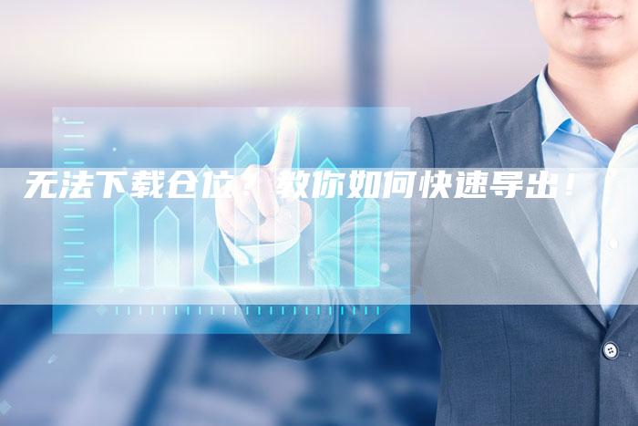 无法下载仓位？教你如何快速导出！