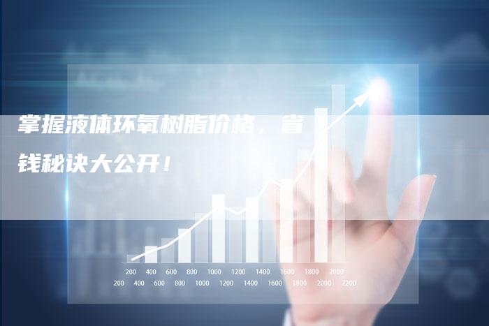 掌握液体环氧树脂价格，省钱秘诀大公开！