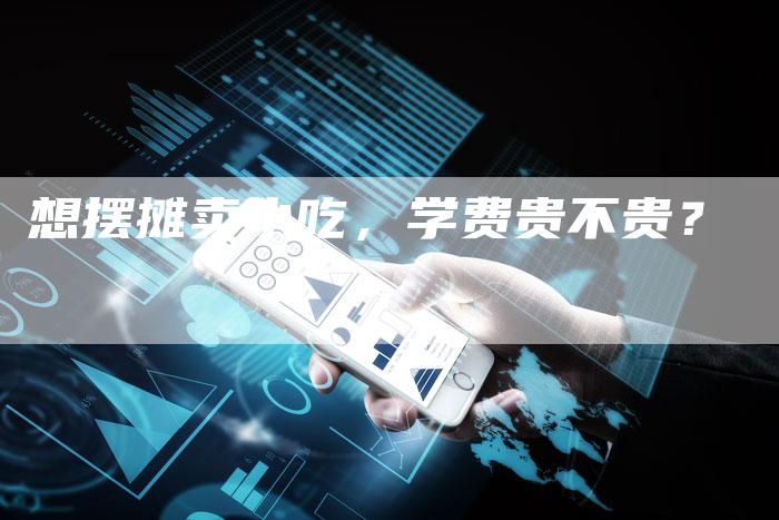 想摆摊卖小吃，学费贵不贵？