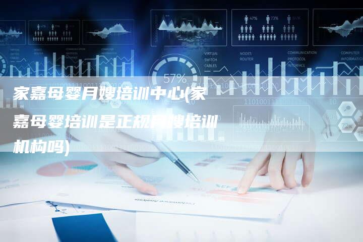 家嘉母婴月嫂培训中心(家嘉母婴培训是正规月嫂培训机构吗)
