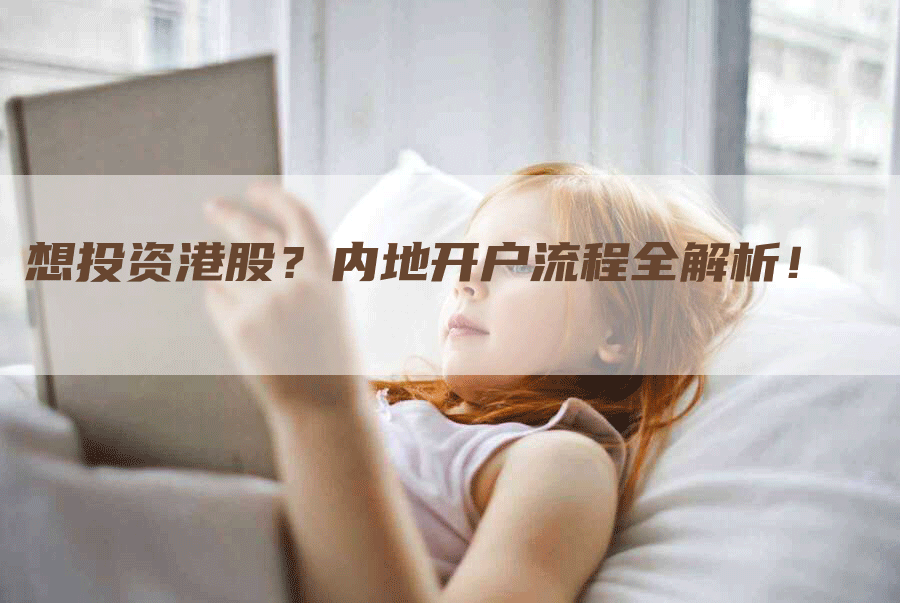 想投资港股？内地开户流程全解析！