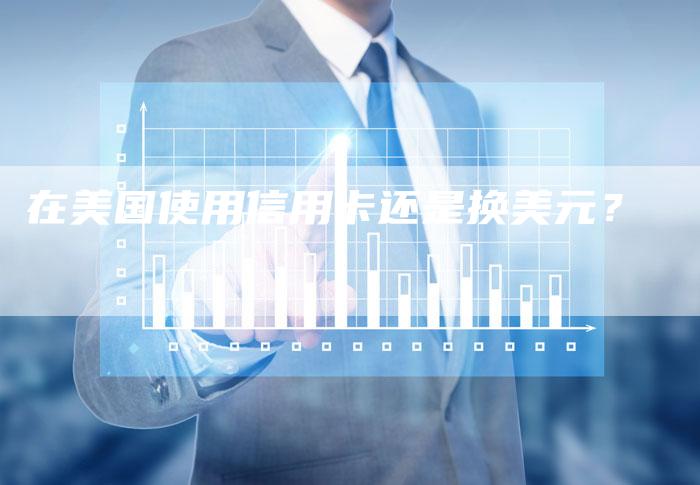 在美国使用信用卡还是换美元？