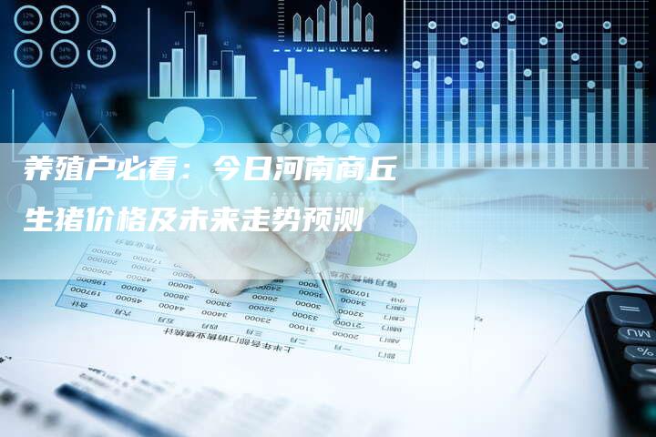 养殖户必看：今日河南商丘生猪价格及未来走势预测
