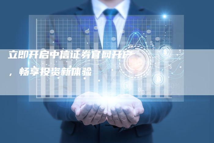 立即开启中信证券官网开户,畅享投资新体验