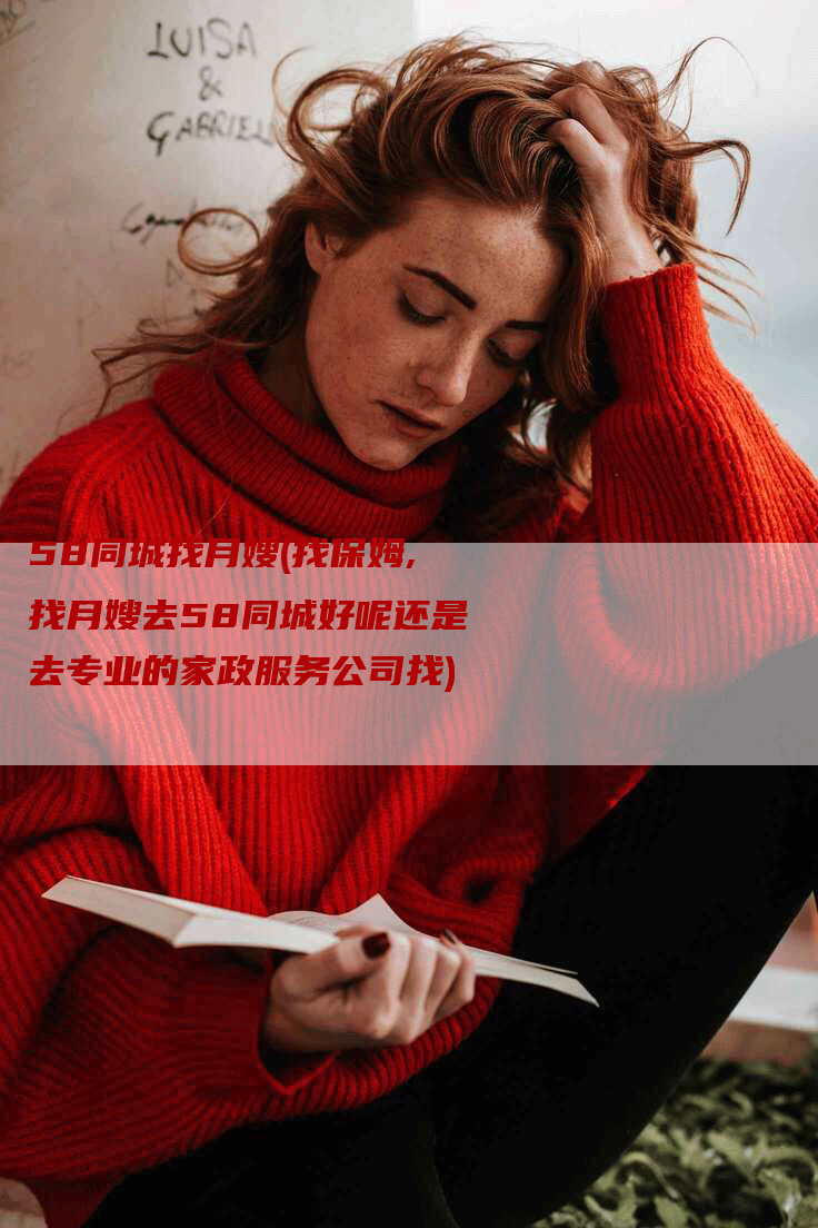 58同城找月嫂(找保姆,找月嫂去58同城好呢还是去专业的家政服务公司找)