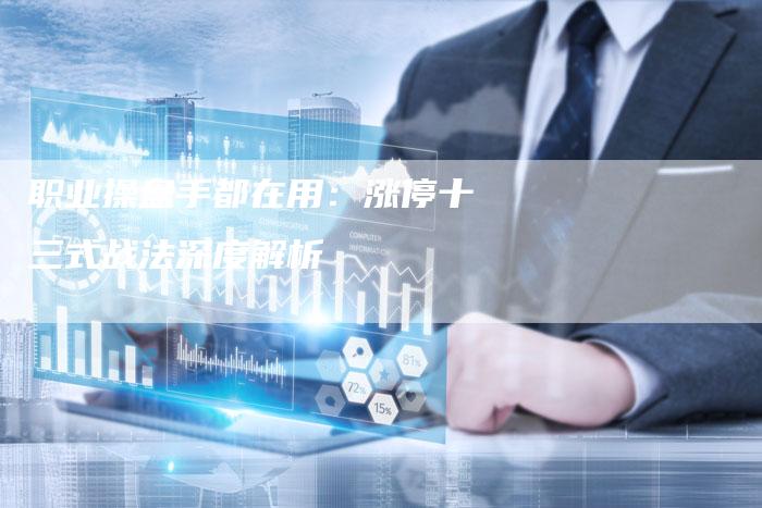 职业操盘手都在用：涨停十三式战法深度解析