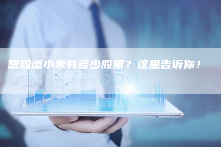 想知道小米有多少股票？这里告诉你！