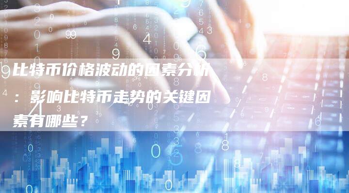 比特币价格波动的因素分析：影响比特币走势的关键因素有哪些？