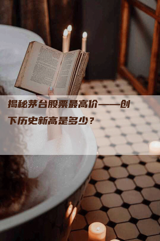揭秘茅台股票最高价——创下历史新高是多少？