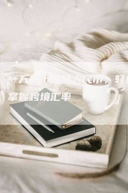 一万港币换算人民币，轻松掌握跨境汇率