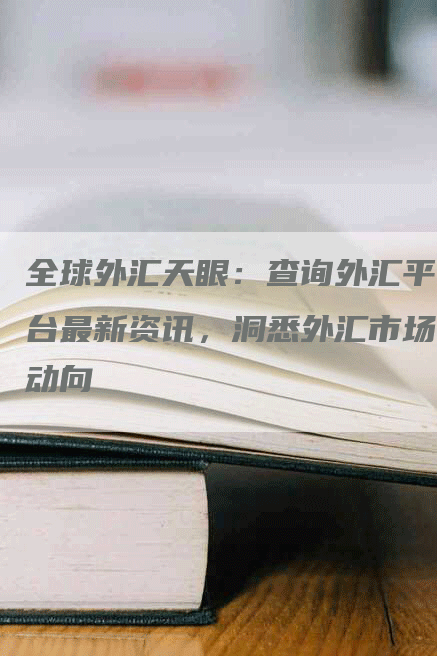 全球外汇天眼：查询外汇平台最新资讯，洞悉外汇市场动向