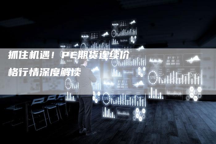 抓住机遇！PE期货连续价格行情深度解读