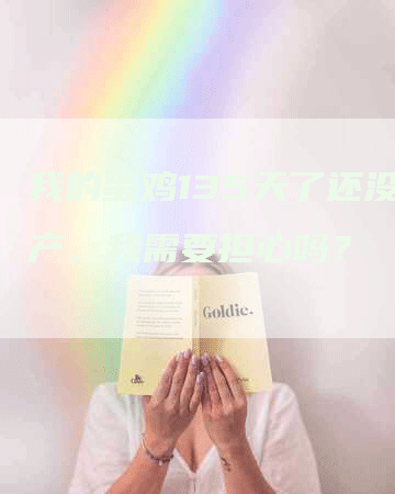 我的蛋鸡135天了还没开产，我需要担心吗？