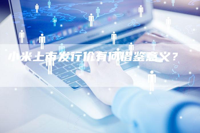 小米上市发行价有何借鉴意义？
