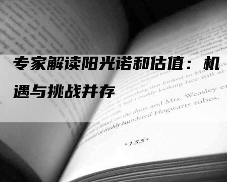 专家解读阳光诺和估值：机遇与挑战并存