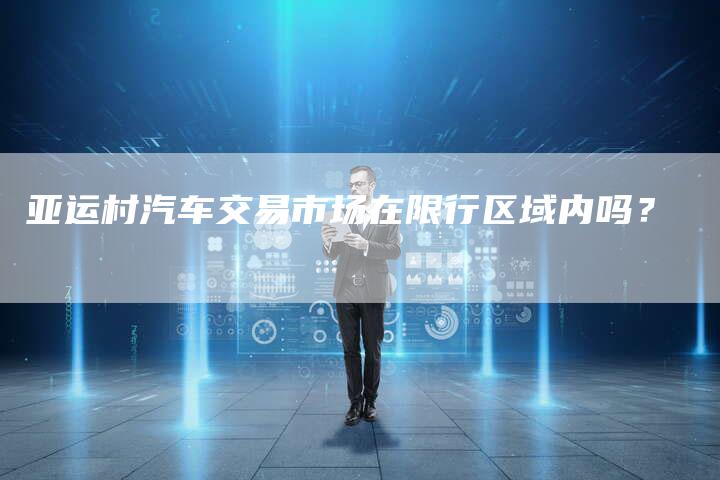亚运村汽车交易市场在限行区域内吗？