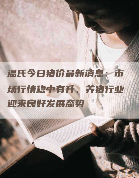 温氏今日猪价最新消息：市场行情稳中有升，养猪行业迎来良好发展态势