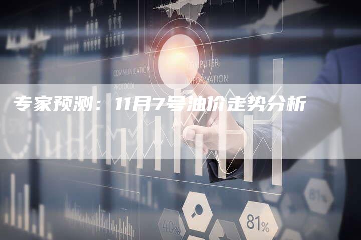 专家预测：11月7号油价走势分析