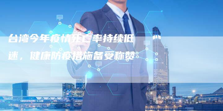 台湾今年疫情死亡率持续低迷，健康防疫措施备受称赞
